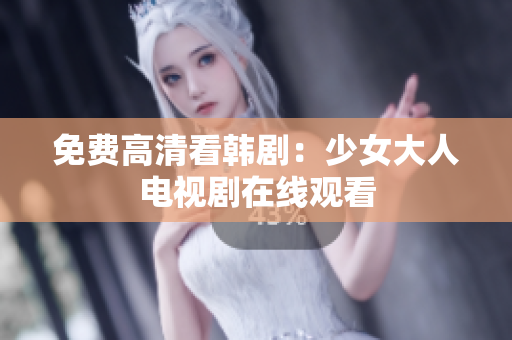免费高清看韩剧：少女大人电视剧在线观看