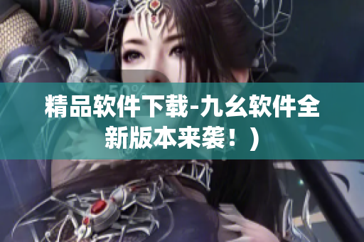 精品软件下载-九幺软件全新版本来袭！)