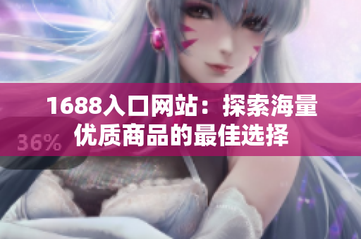 1688入口网站：探索海量优质商品的最佳选择