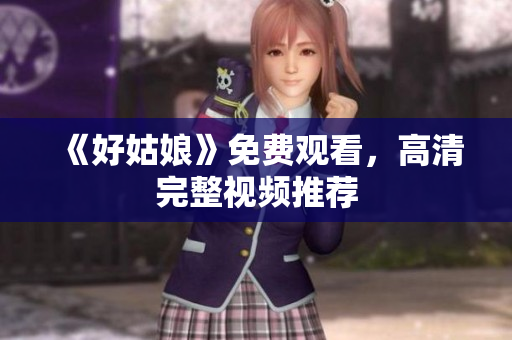 《好姑娘》免费观看，高清完整视频推荐