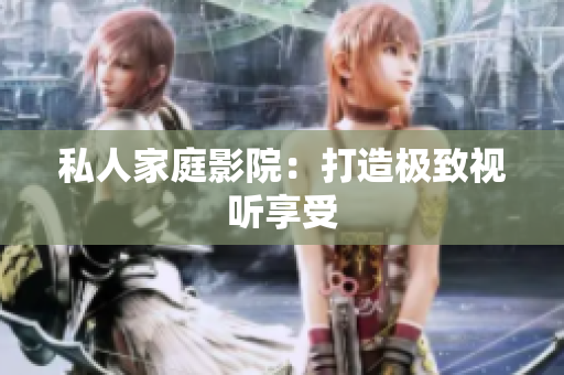 私人家庭影院：打造极致视听享受