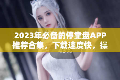 2023年必备的停靠盘APP推荐合集，下载速度快，操作简单！