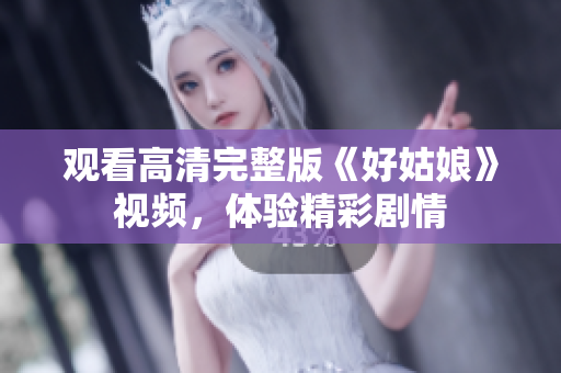 观看高清完整版《好姑娘》视频，体验精彩剧情