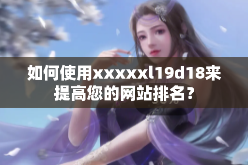 如何使用xxxxxl19d18来提高您的网站排名？