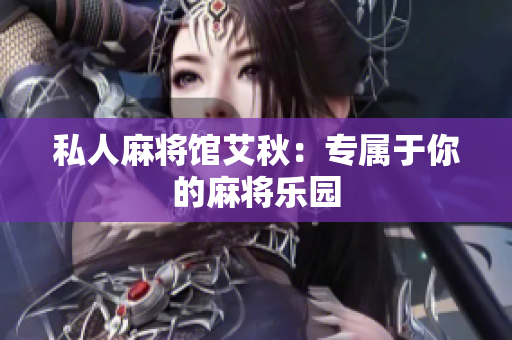 私人麻将馆艾秋：专属于你的麻将乐园