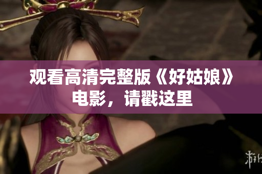 观看高清完整版《好姑娘》电影，请戳这里