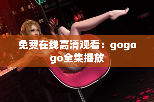 免费在线高清观看：gogogo全集播放