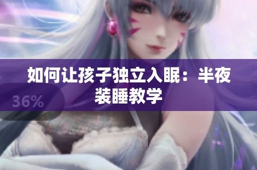 如何让孩子独立入眠：半夜装睡教学