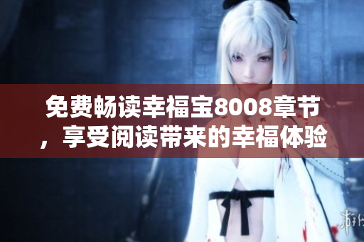 免费畅读幸福宝8008章节，享受阅读带来的幸福体验