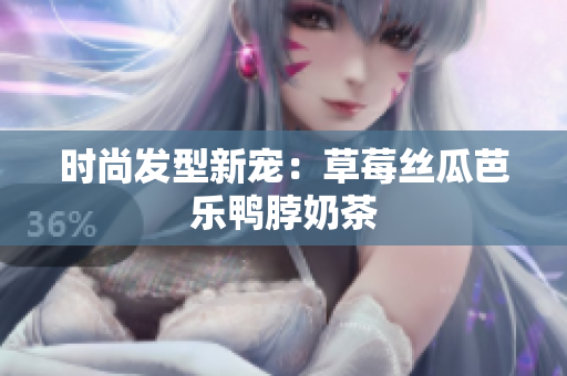 时尚发型新宠：草莓丝瓜芭乐鸭脖奶茶
