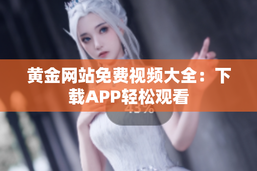 黄金网站免费视频大全：下载APP轻松观看