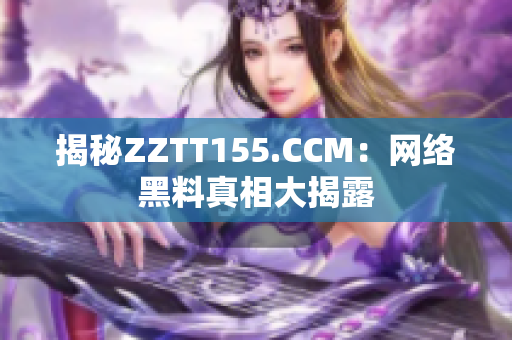 揭秘ZZTT155.CCM：网络黑料真相大揭露