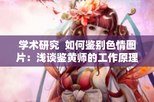 学术研究  如何鉴别色情图片：浅谈鉴黄师的工作原理