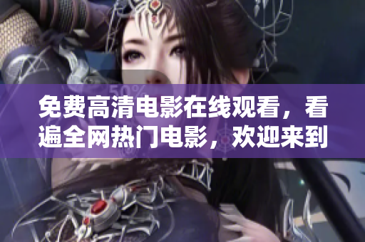 免费高清电影在线观看，看遍全网热门电影，欢迎来到色天堂！