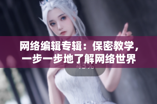 网络编辑专辑：保密教学，一步一步地了解网络世界