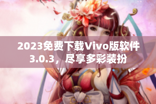 2023免费下载Vivo版软件3.0.3，尽享多彩装扮