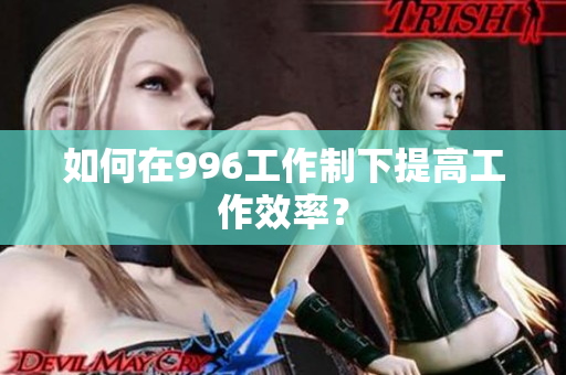 如何在996工作制下提高工作效率？