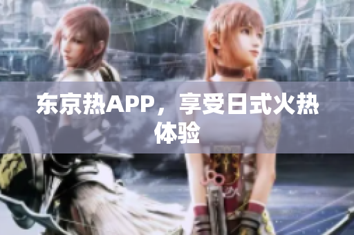 东京热APP，享受日式火热体验