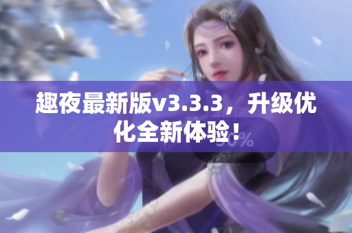 趣夜最新版v3.3.3，升级优化全新体验！
