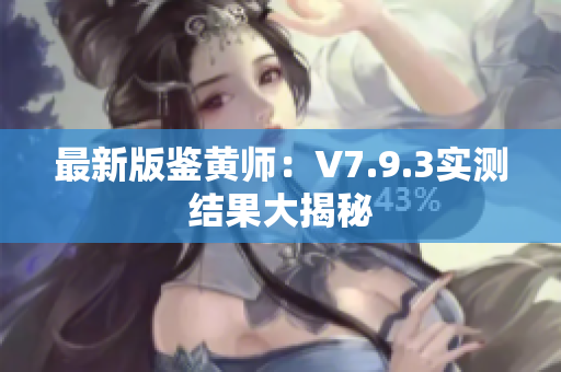 最新版鉴黄师：V7.9.3实测结果大揭秘