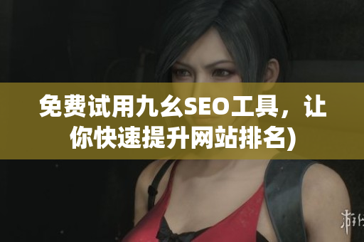 免费试用九幺SEO工具，让你快速提升网站排名)
