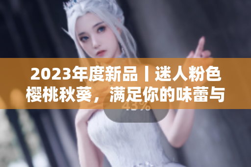2023年度新品丨迷人粉色樱桃秋葵，满足你的味蕾与美学。