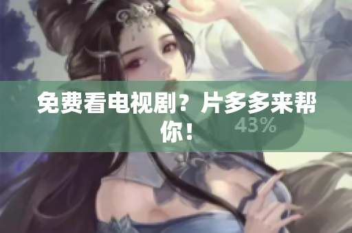 免费看电视剧？片多多来帮你！