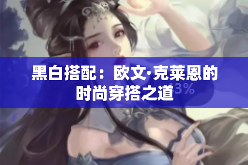 黑白搭配：欧文·克莱恩的时尚穿搭之道