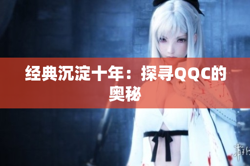 经典沉淀十年：探寻QQC的奥秘