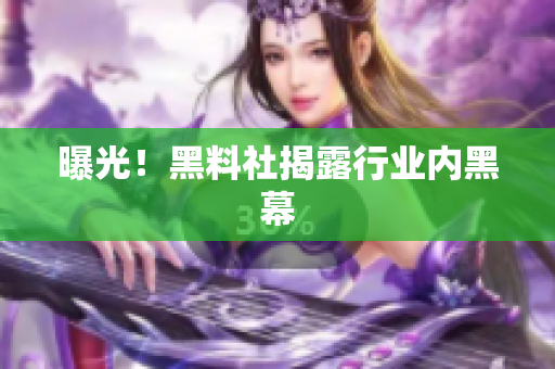 曝光！黑料社揭露行业内黑幕