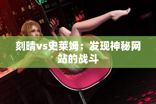 刻晴vs史莱姆：发现神秘网站的战斗