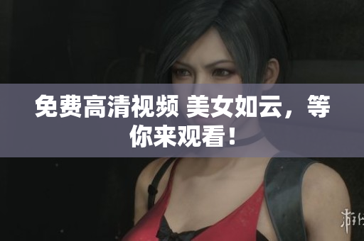 免费高清视频 美女如云，等你来观看！