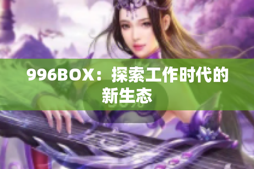 996BOX：探索工作时代的新生态