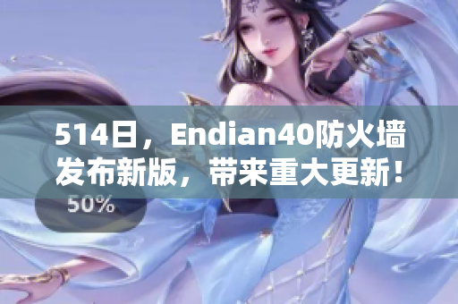 514日，Endian40防火墙发布新版，带来重大更新！