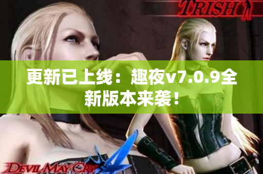 更新已上线：趣夜v7.0.9全新版本来袭！