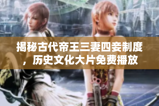 揭秘古代帝王三妻四妾制度，历史文化大片免费播放