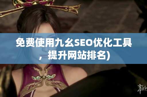 免费使用九幺SEO优化工具，提升网站排名)