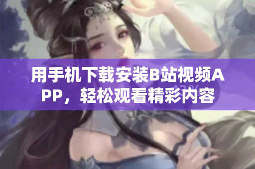 用手机下载安装B站视频APP，轻松观看精彩内容