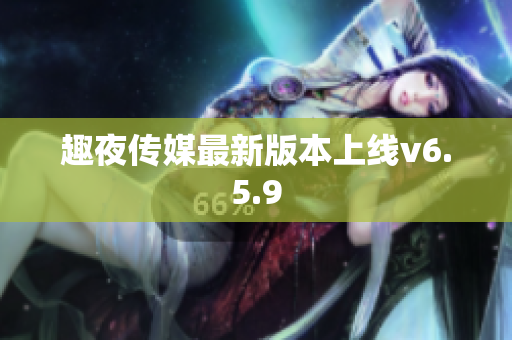 趣夜传媒最新版本上线v6.5.9