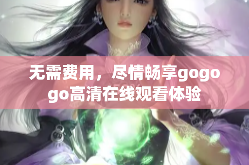 无需费用，尽情畅享gogogo高清在线观看体验