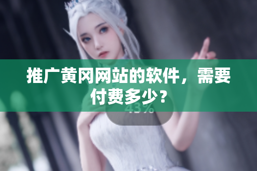 推广黄冈网站的软件，需要付费多少？