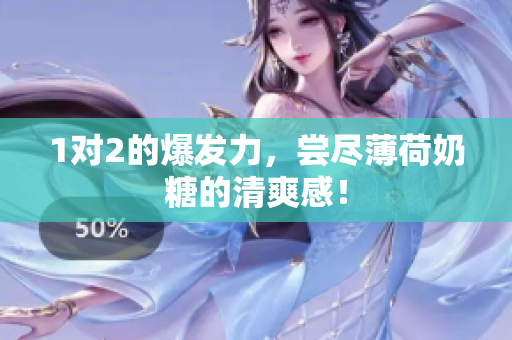 1对2的爆发力，尝尽薄荷奶糖的清爽感！