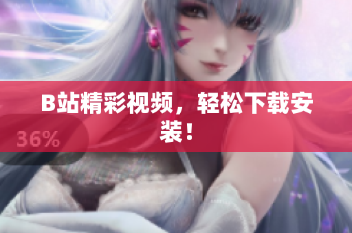 B站精彩视频，轻松下载安装！