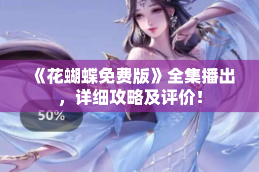 《花蝴蝶免费版》全集播出，详细攻略及评价！