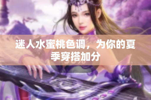迷人水蜜桃色调，为你的夏季穿搭加分