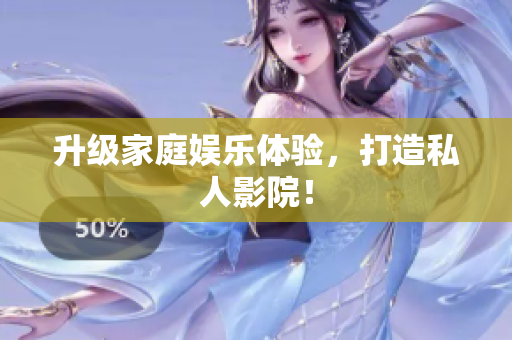 升级家庭娱乐体验，打造私人影院！