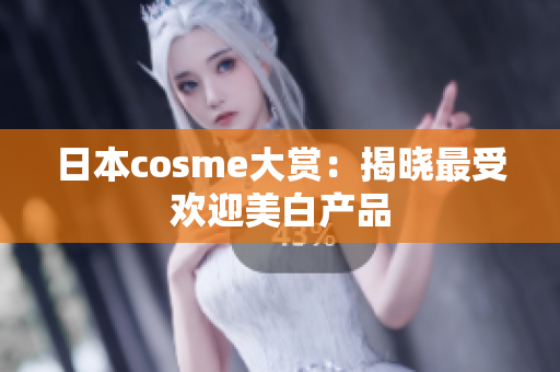 日本cosme大赏：揭晓最受欢迎美白产品