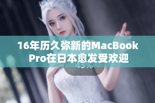 16年历久弥新的MacBook Pro在日本愈发受欢迎