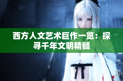 西方人文艺术巨作一览：探寻千年文明精髓