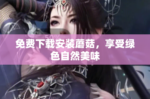 免费下载安装蘑菇，享受绿色自然美味